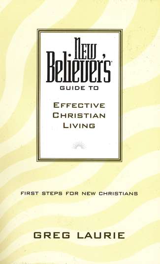 New Believer’s Guide to Effective Christian Living By Greg Laurie