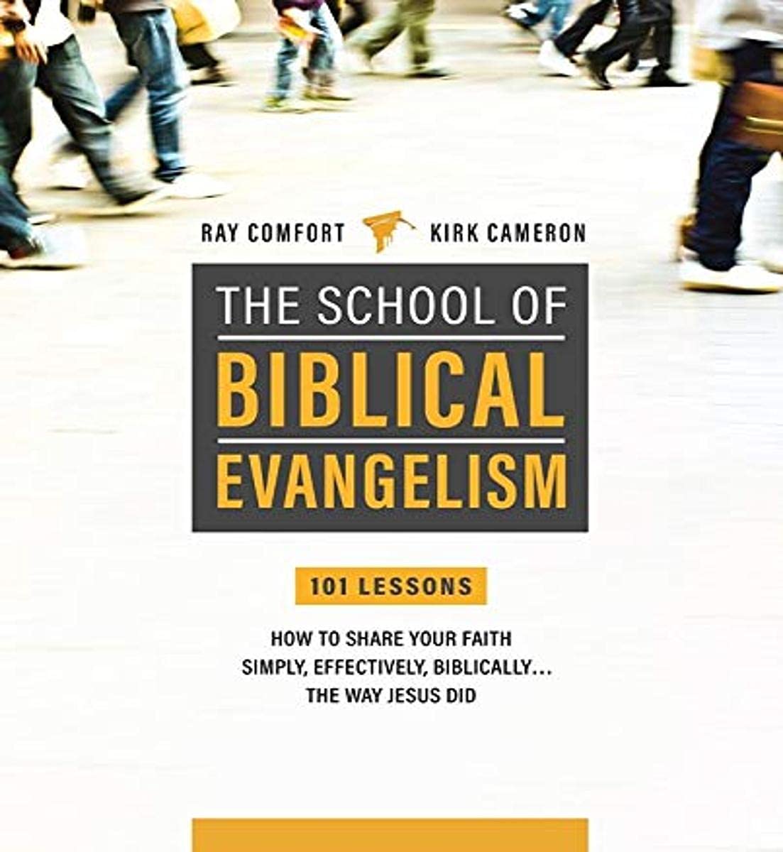 School Of Biblical Evangelism: 101 Lessons: How To Share Your Faith Simply, Effectively, Biblically... The Way Jesus Did by Ray Comfort & Kirk Cameron