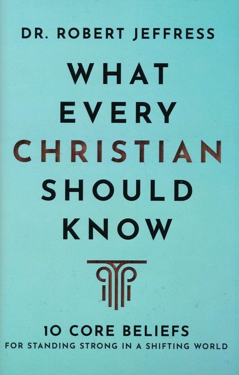 What Every Christian Should Know: 10 Core Beliefs for Standing Strong in a Shifting World By: Dr. Robert Jeffress