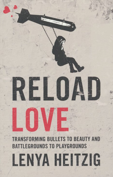 Reload Love Transforming Bullets to Beauty and Battlegrounds to Playgrounds by Lenya Heitzig
