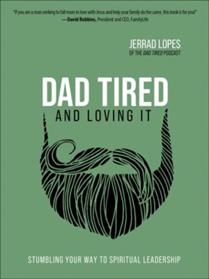 Dad Tired and Loving It: Stumbling Your Way to Spiritual Leadership