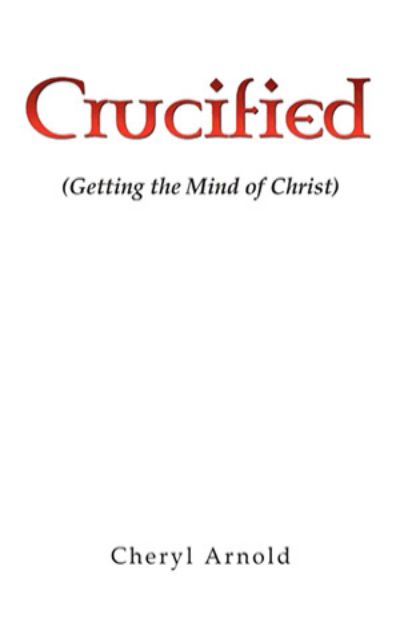 Crucified: Getting the Mind of Christ by Cheryl Arnold